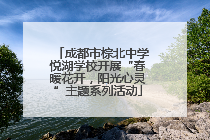 成都市棕北中学悦湖学校开展“春暖花开，阳光心灵”主题系列活动